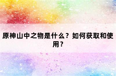 原神山中之物是什么？如何获取和使用？