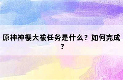 原神神樱大祓任务是什么？如何完成？