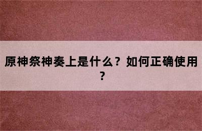 原神祭神奏上是什么？如何正确使用？