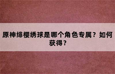 原神绯樱绣球是哪个角色专属？如何获得？