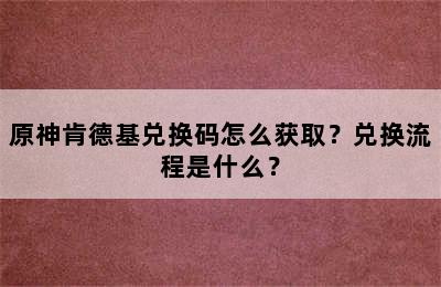 原神肯德基兑换码怎么获取？兑换流程是什么？