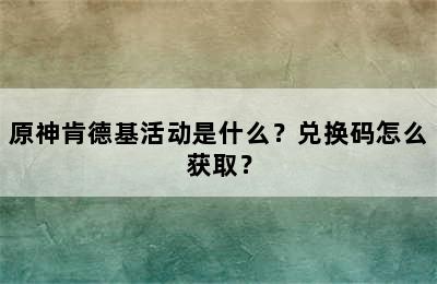 原神肯德基活动是什么？兑换码怎么获取？