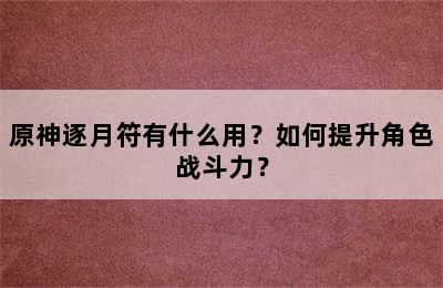 原神逐月符有什么用？如何提升角色战斗力？