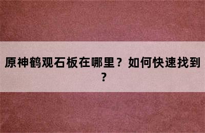 原神鹤观石板在哪里？如何快速找到？