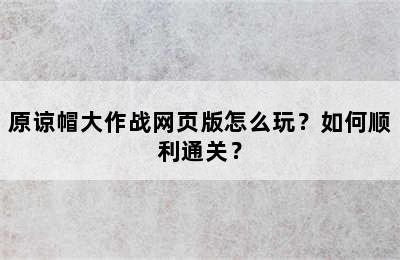 原谅帽大作战网页版怎么玩？如何顺利通关？