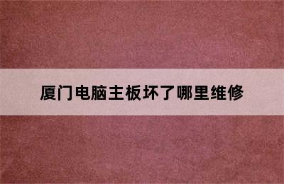 厦门电脑主板坏了哪里维修