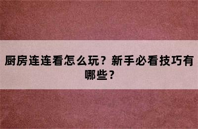 厨房连连看怎么玩？新手必看技巧有哪些？