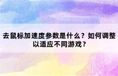 去鼠标加速度参数是什么？如何调整以适应不同游戏？