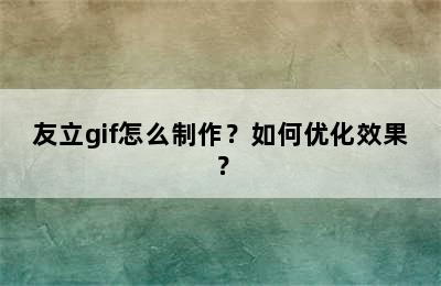 友立gif怎么制作？如何优化效果？