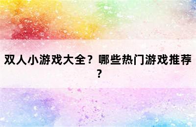 双人小游戏大全？哪些热门游戏推荐？