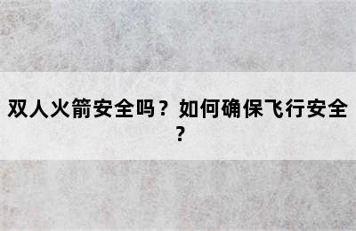 双人火箭安全吗？如何确保飞行安全？