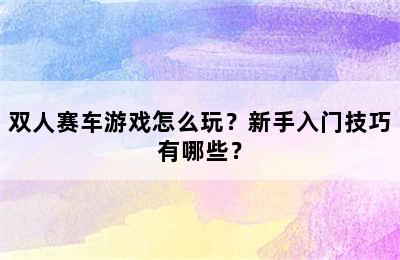 双人赛车游戏怎么玩？新手入门技巧有哪些？