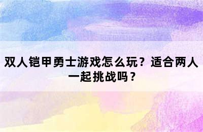 双人铠甲勇士游戏怎么玩？适合两人一起挑战吗？