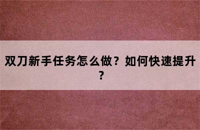 双刀新手任务怎么做？如何快速提升？