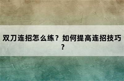 双刀连招怎么练？如何提高连招技巧？