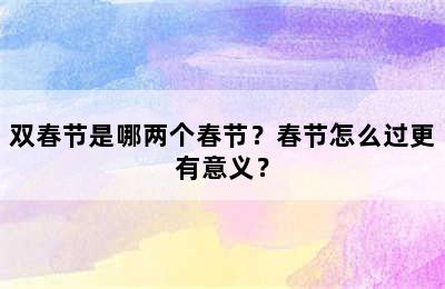 双春节是哪两个春节？春节怎么过更有意义？