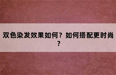 双色染发效果如何？如何搭配更时尚？