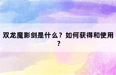 双龙魔影剑是什么？如何获得和使用？