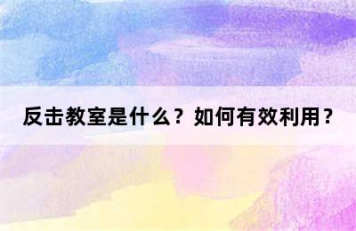 反击教室是什么？如何有效利用？