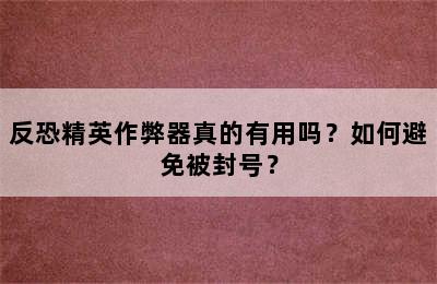 反恐精英作弊器真的有用吗？如何避免被封号？