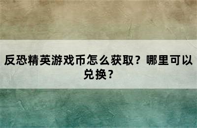 反恐精英游戏币怎么获取？哪里可以兑换？