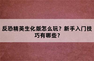 反恐精英生化版怎么玩？新手入门技巧有哪些？