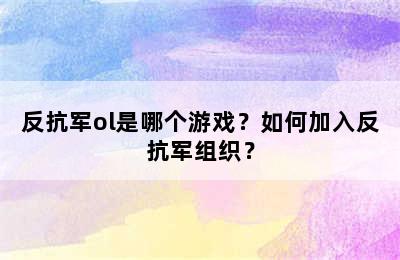 反抗军ol是哪个游戏？如何加入反抗军组织？