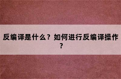 反编译是什么？如何进行反编译操作？