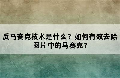 反马赛克技术是什么？如何有效去除图片中的马赛克？