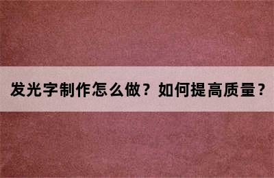 发光字制作怎么做？如何提高质量？