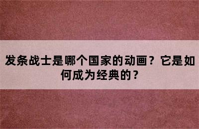 发条战士是哪个国家的动画？它是如何成为经典的？