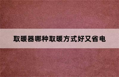 取暖器哪种取暖方式好又省电