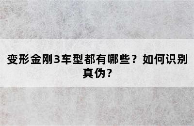 变形金刚3车型都有哪些？如何识别真伪？