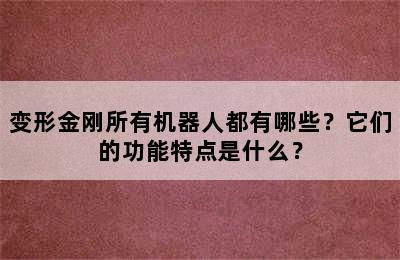 变形金刚所有机器人都有哪些？它们的功能特点是什么？