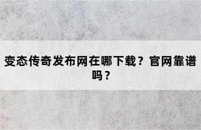 变态传奇发布网在哪下载？官网靠谱吗？