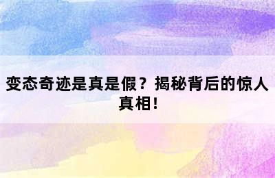 变态奇迹是真是假？揭秘背后的惊人真相！