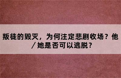 叛徒的毁灭，为何注定悲剧收场？他／她是否可以逃脱？