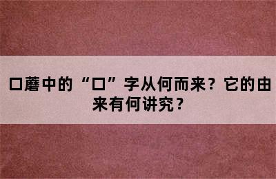 口蘑中的“口”字从何而来？它的由来有何讲究？