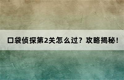 口袋侦探第2关怎么过？攻略揭秘！