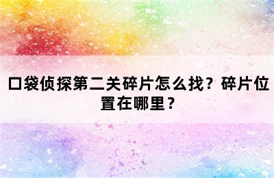 口袋侦探第二关碎片怎么找？碎片位置在哪里？