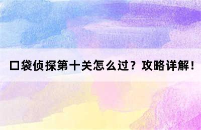 口袋侦探第十关怎么过？攻略详解！