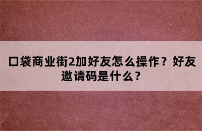 口袋商业街2加好友怎么操作？好友邀请码是什么？