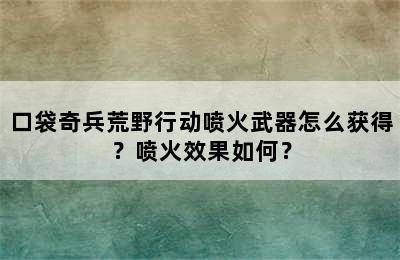 口袋奇兵荒野行动喷火武器怎么获得？喷火效果如何？