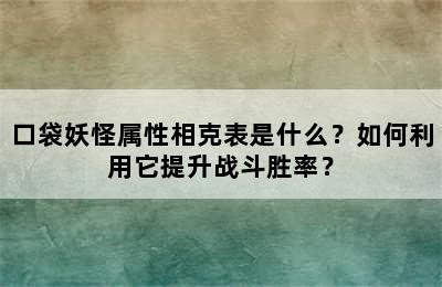 口袋妖怪属性相克表是什么？如何利用它提升战斗胜率？