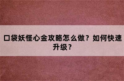 口袋妖怪心金攻略怎么做？如何快速升级？