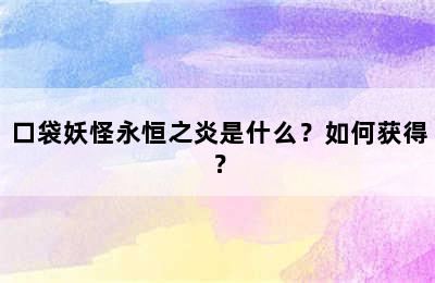 口袋妖怪永恒之炎是什么？如何获得？