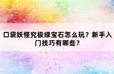 口袋妖怪究极绿宝石怎么玩？新手入门技巧有哪些？