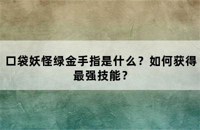 口袋妖怪绿金手指是什么？如何获得最强技能？