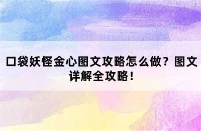 口袋妖怪金心图文攻略怎么做？图文详解全攻略！