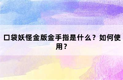 口袋妖怪金版金手指是什么？如何使用？